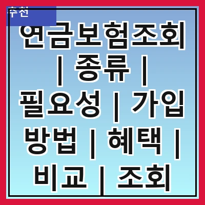 연금보험조회 | 종류 | 필요성 | 가입 방법 | 혜택 | 비교 | 조회 방법 | 주의사항