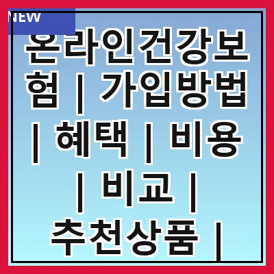 온라인건강보험 | 가입방법 | 혜택 | 비용 | 비교 | 추천상품 | 주의사항 | FAQ