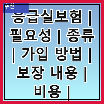 응급실보험 | 필요성 | 종류 | 가입 방법 | 보장 내용 | 비용 | 주의사항 | 추천 상품 | 후기