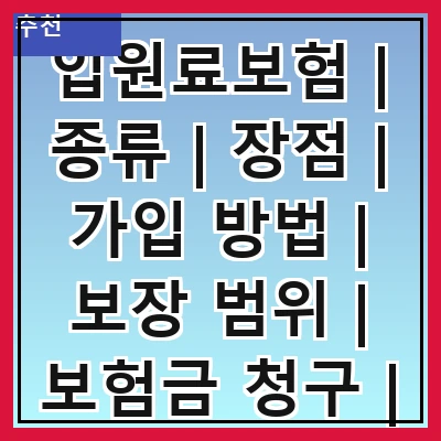 입원료보험 | 종류 | 장점 | 가입 방법 | 보장 범위 | 보험금 청구 | 주의 사항 | 추천 상품