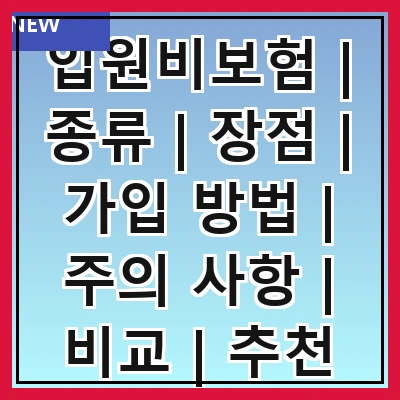 입원비보험 | 종류 | 장점 | 가입 방법 | 주의 사항 | 비교 | 추천 상품 | 청구 방법 | 필요성