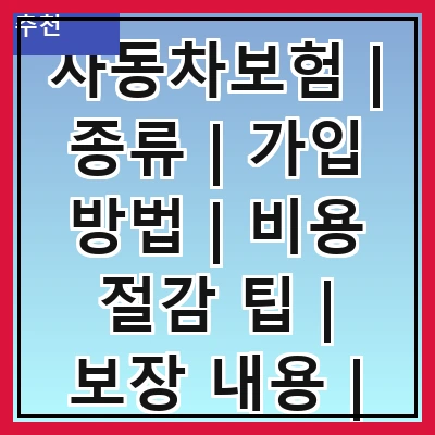 자동차보험 | 종류 | 가입 방법 | 비용 절감 팁 | 보장 내용 | 보험사 비교 | 사고 처리 절차 | 추천 상품