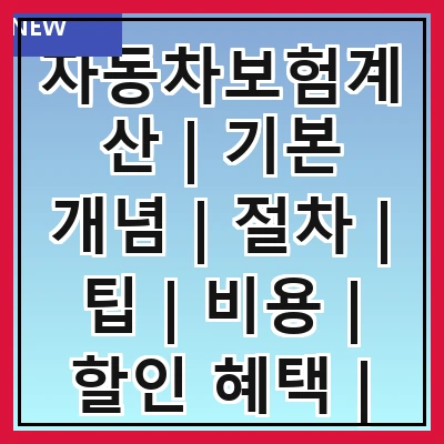 자동차보험계산 | 기본 개념 | 절차 | 팁 | 비용 | 할인 혜택 | 비교 사이트 | 주의사항