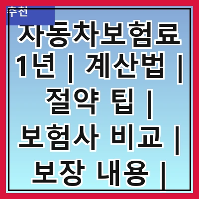 자동차보험료1년 | 계산법 | 절약 팁 | 보험사 비교 | 보장 내용 | 갱신 주기 | 할인 혜택 | 가입 조건 | 청구 방법