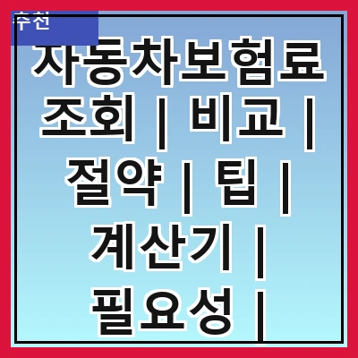 자동차보험료조회 | 비교 | 절약 | 팁 | 계산기 | 필요성 | 가입방법 | 주의사항