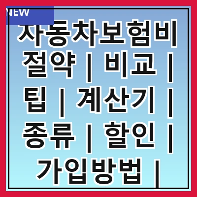 자동차보험비 절약 | 비교 | 팁 | 계산기 | 종류 | 할인 | 가입방법 | 주의사항