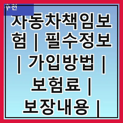 자동차책임보험 | 필수정보 | 가입방법 | 보험료 | 보장내용 | 면책사유 | 사고처리절차 | 비교사이트