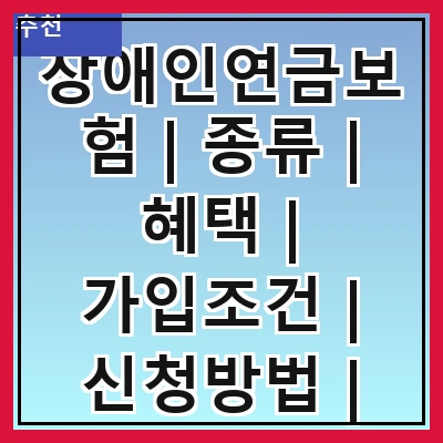 장애인연금보험 | 종류 | 혜택 | 가입조건 | 신청방법 | 지급액 | 관리기관 | 주의사항