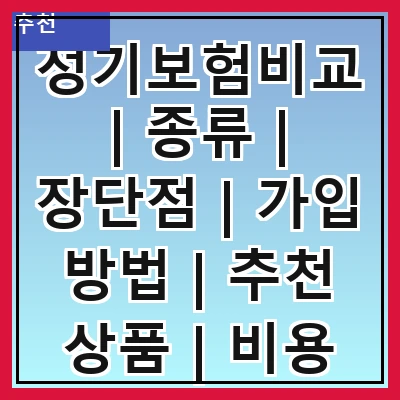 정기보험비교 | 종류 | 장단점 | 가입 방법 | 추천 상품 | 비용 비교 | 고객 후기 | 주의사항