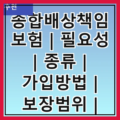 종합배상책임보험 | 필요성 | 종류 | 가입방법 | 보장범위 | 보험료 | 주의사항 | 사례 | FAQ