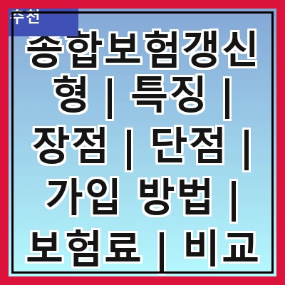 종합보험갱신형 | 특징 | 장점 | 단점 | 가입 방법 | 보험료 | 비교 분석 | 추천 상품