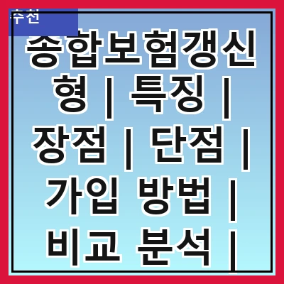 종합보험갱신형 | 특징 | 장점 | 단점 | 가입 방법 | 비교 분석 | 추천 상품 | 주의 사항