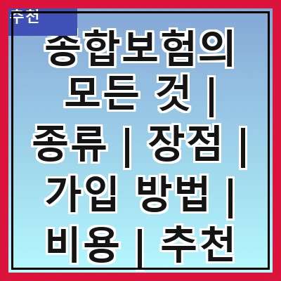 종합보험의 모든 것 | 종류 | 장점 | 가입 방법 | 비용 | 추천 상품 | 주의 사항 | 비교 방법 | FAQ