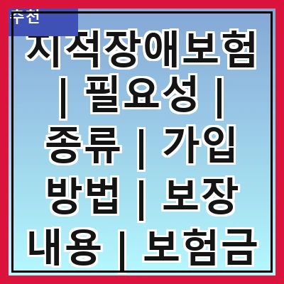 지적장애보험 | 필요성 | 종류 | 가입 방법 | 보장 내용 | 보험금 청구 | 추천 상품 | 주의사항