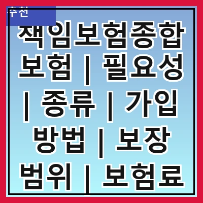 책임보험종합보험 | 필요성 | 종류 | 가입 방법 | 보장 범위 | 보험료 | 주의사항 | 추천 상품