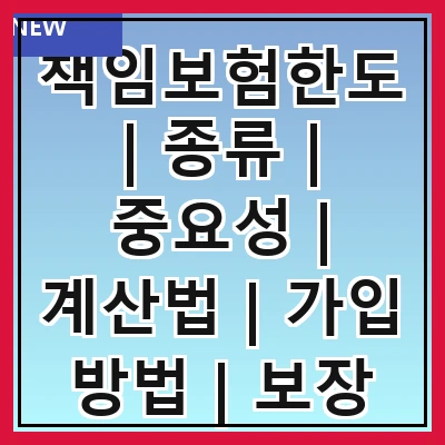 책임보험한도 | 종류 | 중요성 | 계산법 | 가입 방법 | 보장 범위 | 한도 설정 | 변경 절차