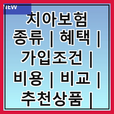 치아보험 종류 | 혜택 | 가입조건 | 비용 | 비교 | 추천상품 | 주의사항 | 후기