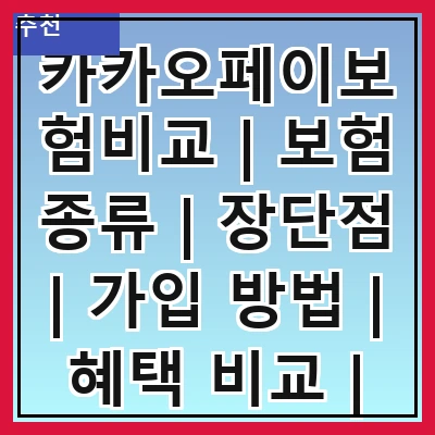 카카오페이보험비교 | 보험 종류 | 장단점 | 가입 방법 | 혜택 비교 | 추천 상품 | 사용자 후기 | 주의사항