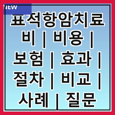 표적항암치료비 | 비용 | 보험 | 효과 | 절차 | 비교 | 사례 | 질문